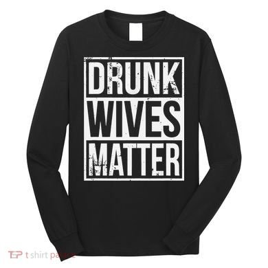 Drunk Wives Matter Funny Drinking Gift Long Sleeve Shirt