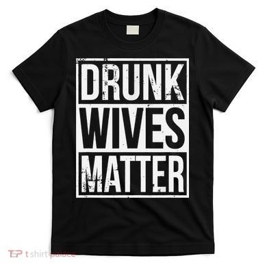 Drunk Wives Matter Funny Drinking Gift T-Shirt