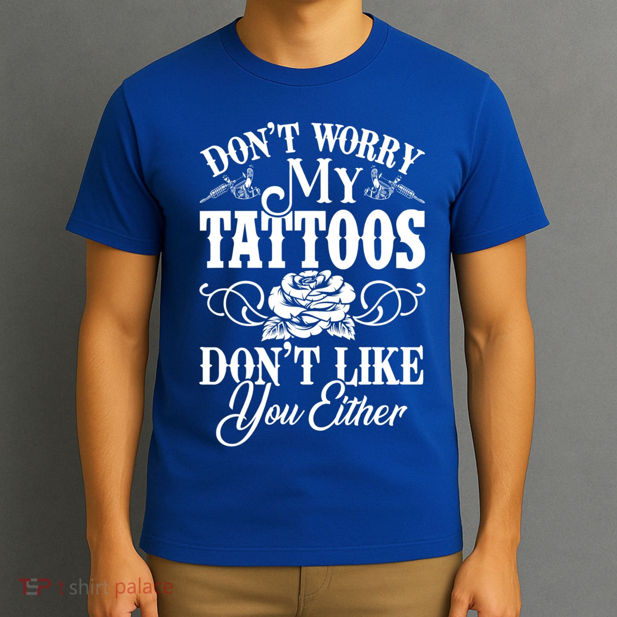 Don't Worry My Tattoos Don't Like You Either Funny Tattoo Gift T-Shirt