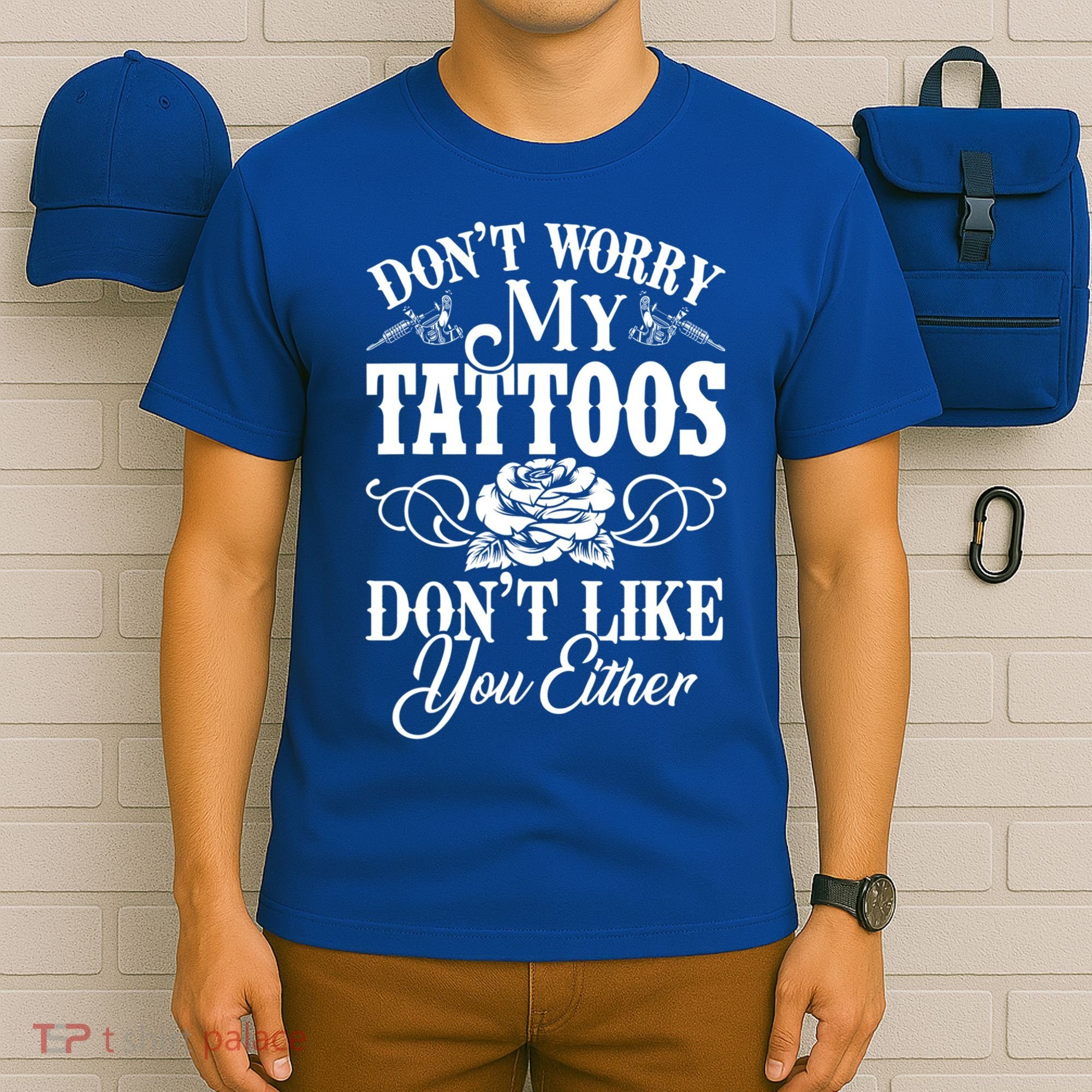 Don't Worry My Tattoos Don't Like You Either Funny Tattoo Gift T-Shirt