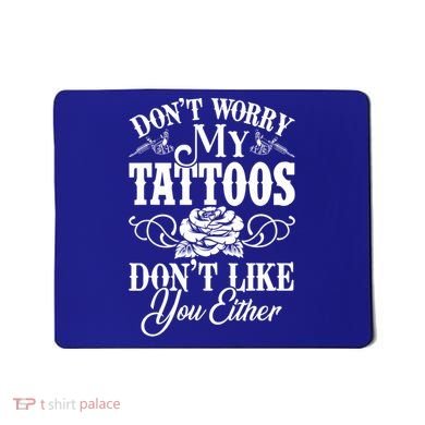 Don't Worry My Tattoos Don't Like You Either Funny Tattoo Gift Mousepad