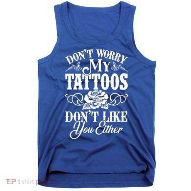 Don't Worry My Tattoos Don't Like You Either Funny Tattoo Gift Tank Top