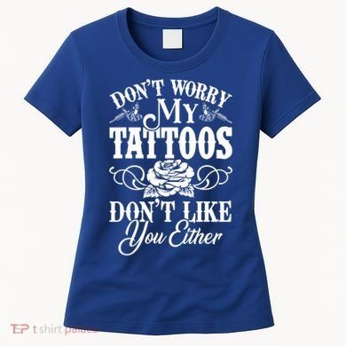 Don't Worry My Tattoos Don't Like You Either Funny Tattoo Gift Women's T-Shirt