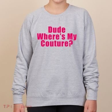 Dude WhereS My Couture Sarcastic Women's Sweatshirt