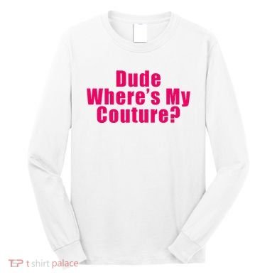 Dude WhereS My Couture Sarcastic Long Sleeve Shirt