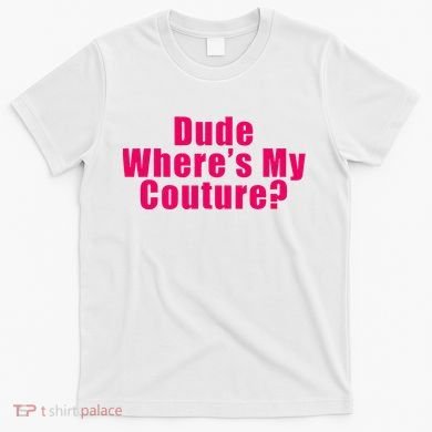 Dude WhereS My Couture Sarcastic T-Shirt