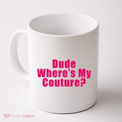 Dude WhereS My Couture Sarcastic Coffee Mug