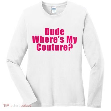 Dude WhereS My Couture Sarcastic Women's Long Sleeve Shirt