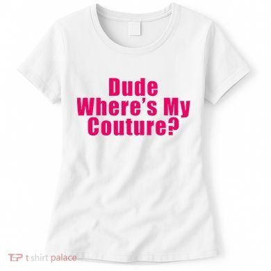 Dude WhereS My Couture Sarcastic Women's T-Shirt