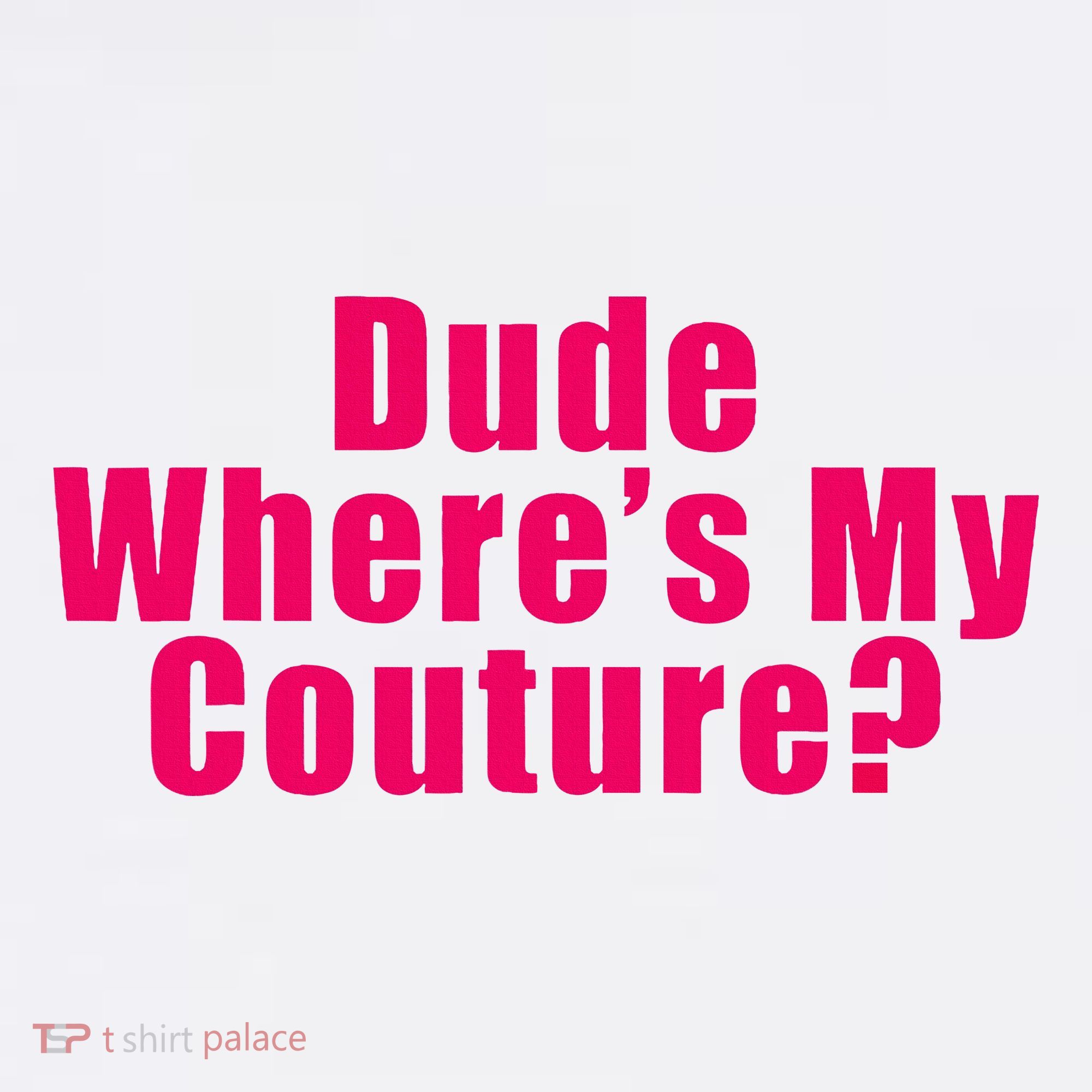 Dude WhereS My Couture Sarcastic Women's T-Shirt