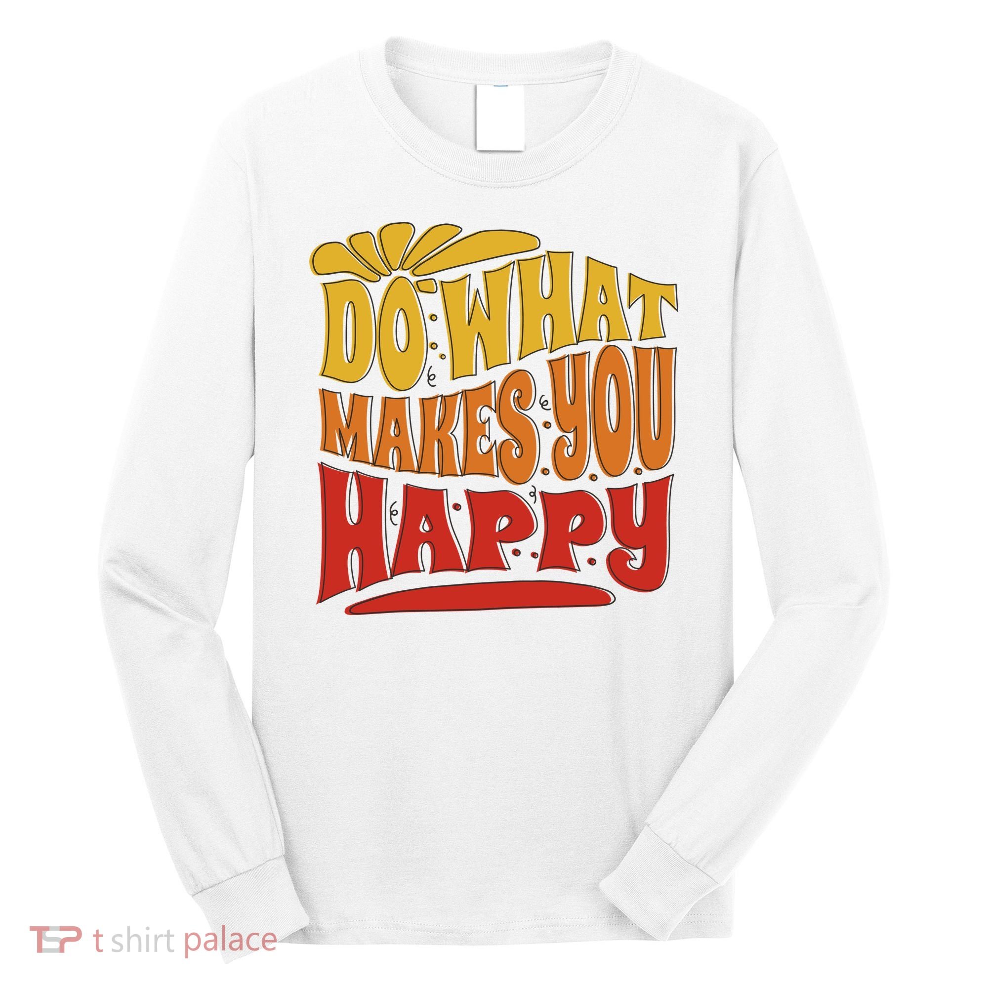 Do What Makes You Happy Positive Quote Long Sleeve Shirt