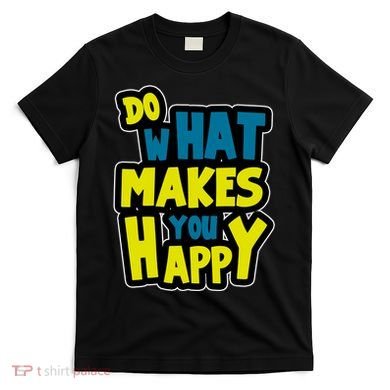 Do What Makes You Happy Postive Quote T-Shirt