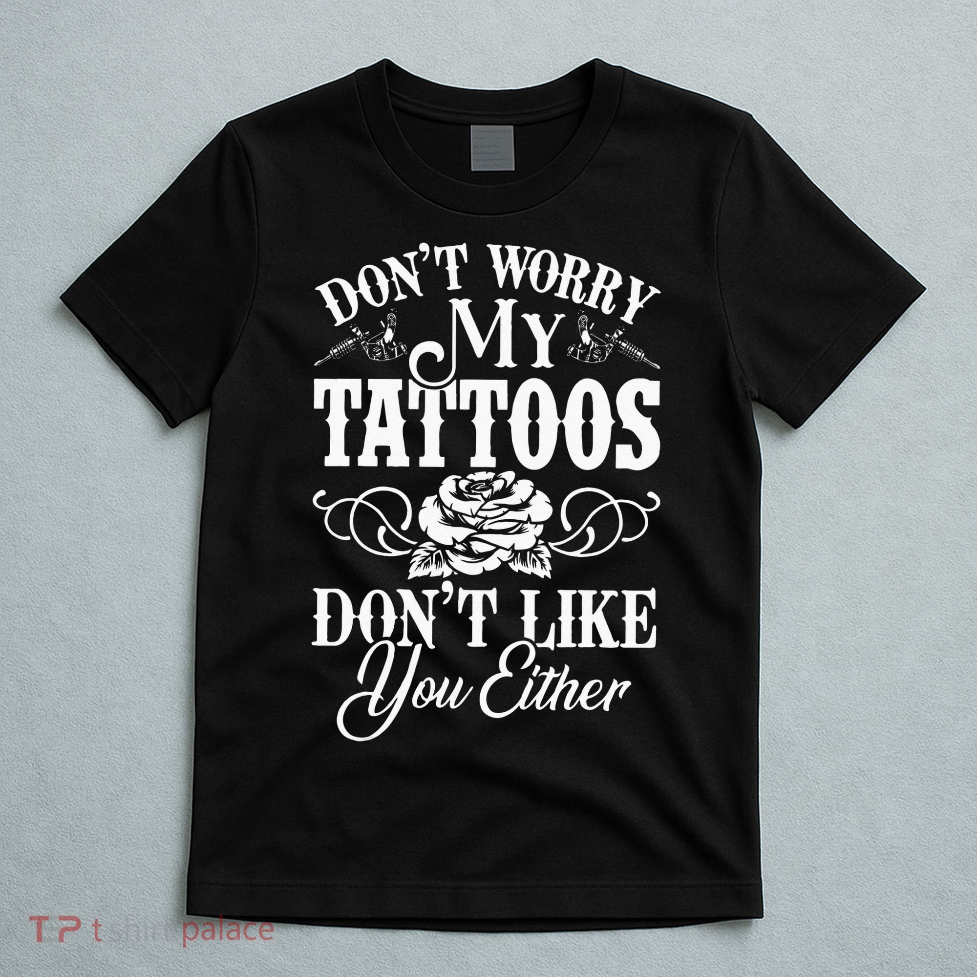 Dont Worry My Tattoos Dont Like You Either Funny Tattoo T-Shirt