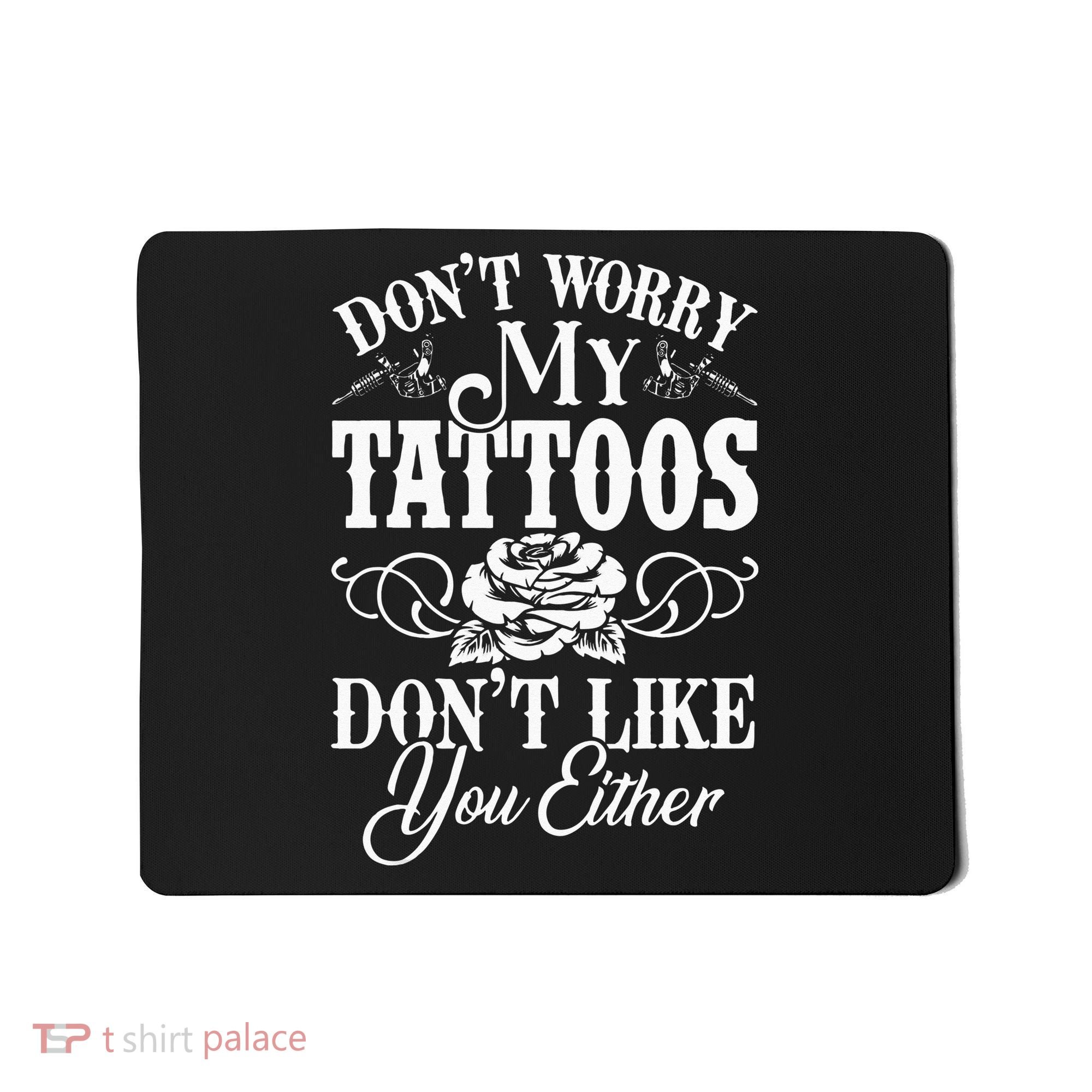 Dont Worry My Tattoos Dont Like You Either Funny Tattoo Mousepad
