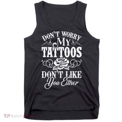 Dont Worry My Tattoos Dont Like You Either Funny Tattoo Tank Top