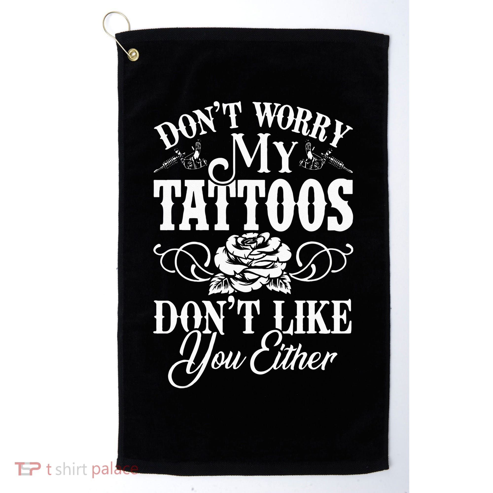 Dont Worry My Tattoos Dont Like You Either Funny Tattoo Golf Towel