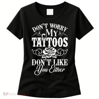 Dont Worry My Tattoos Dont Like You Either Funny Tattoo Women's T-Shirt