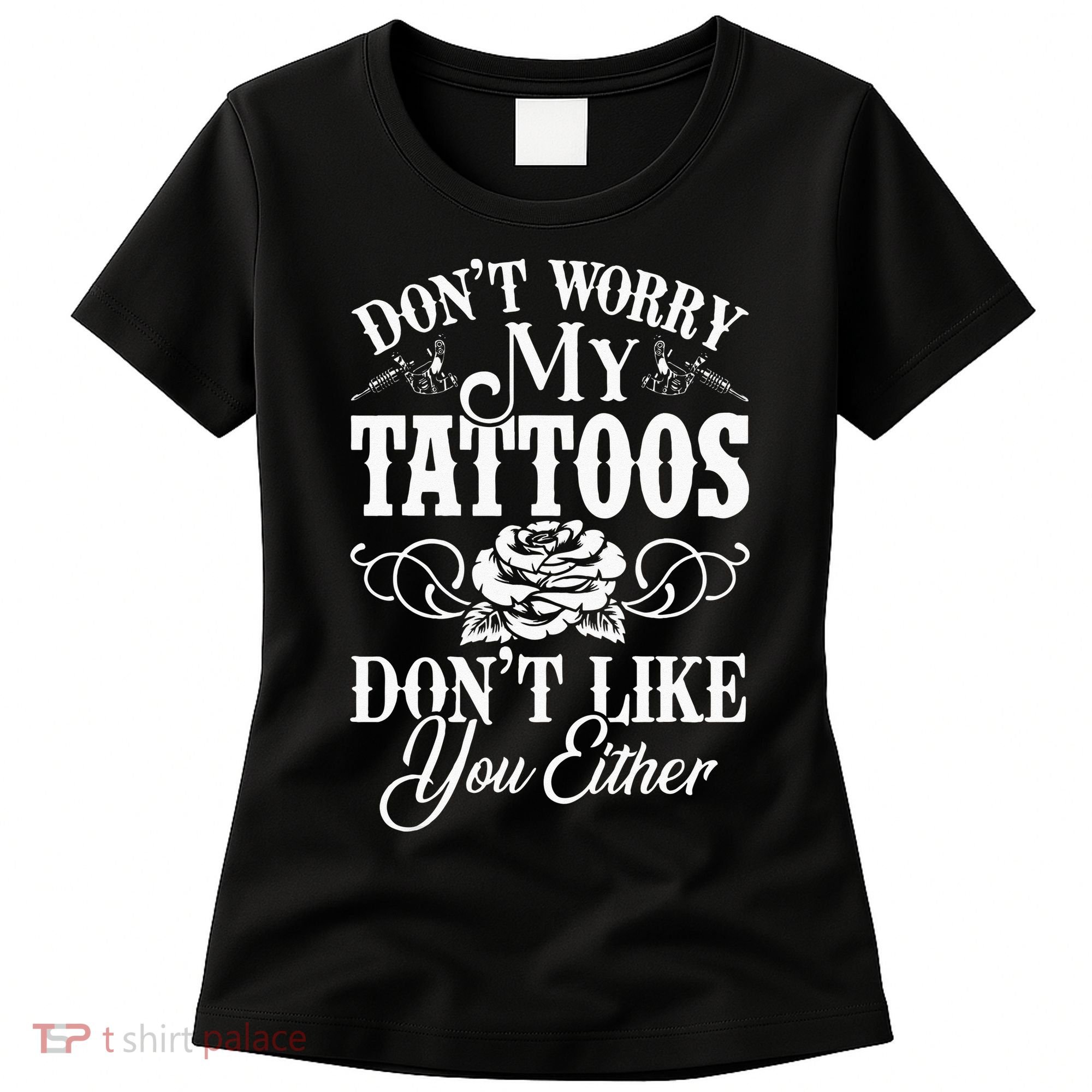 Dont Worry My Tattoos Dont Like You Either Funny Tattoo Women's T-Shirt