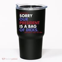 Dear World Sorry Our President Is A Bag Of Dicks Tumbler thumb 0