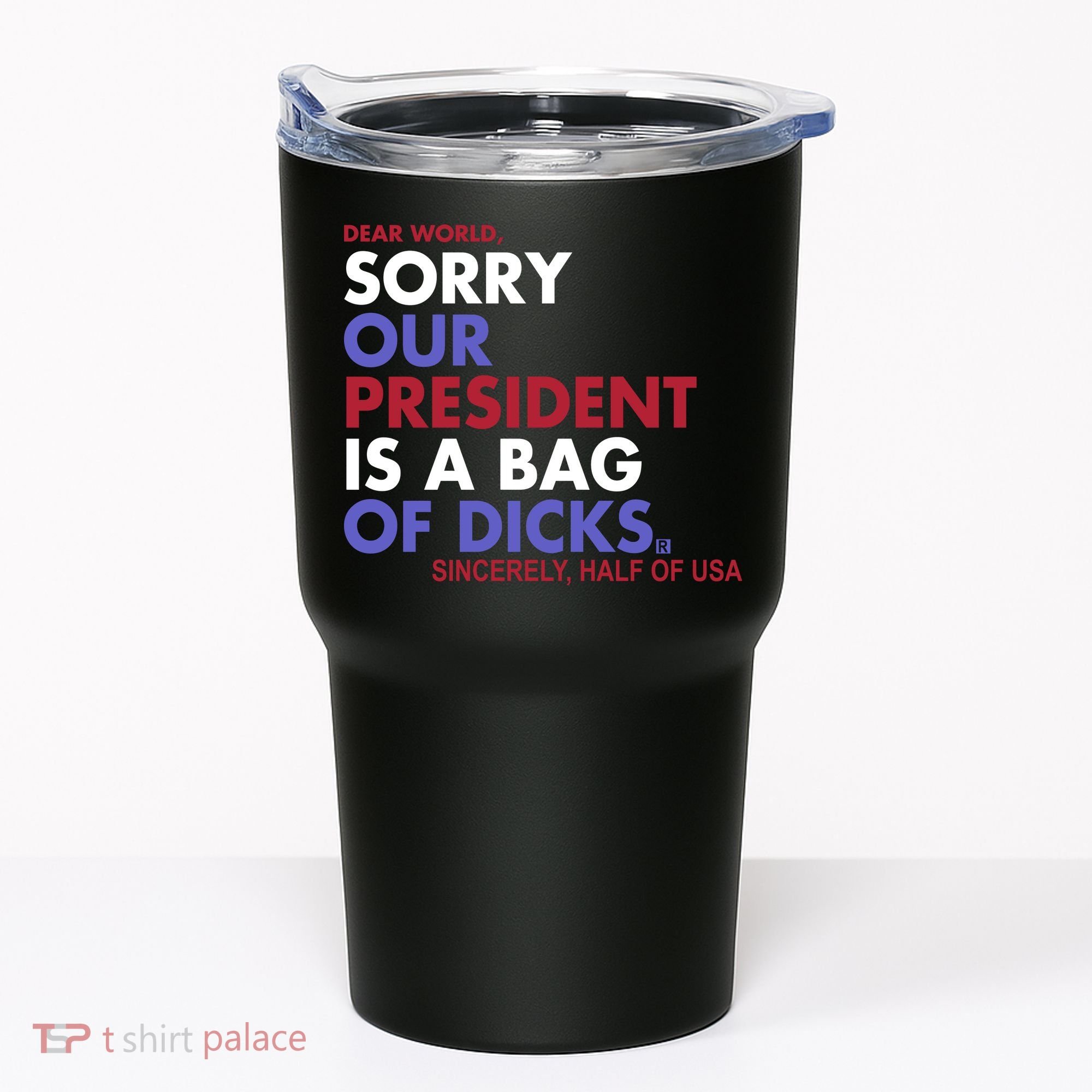 Dear World Sorry Our President Is A Bag Of Dicks Tumbler