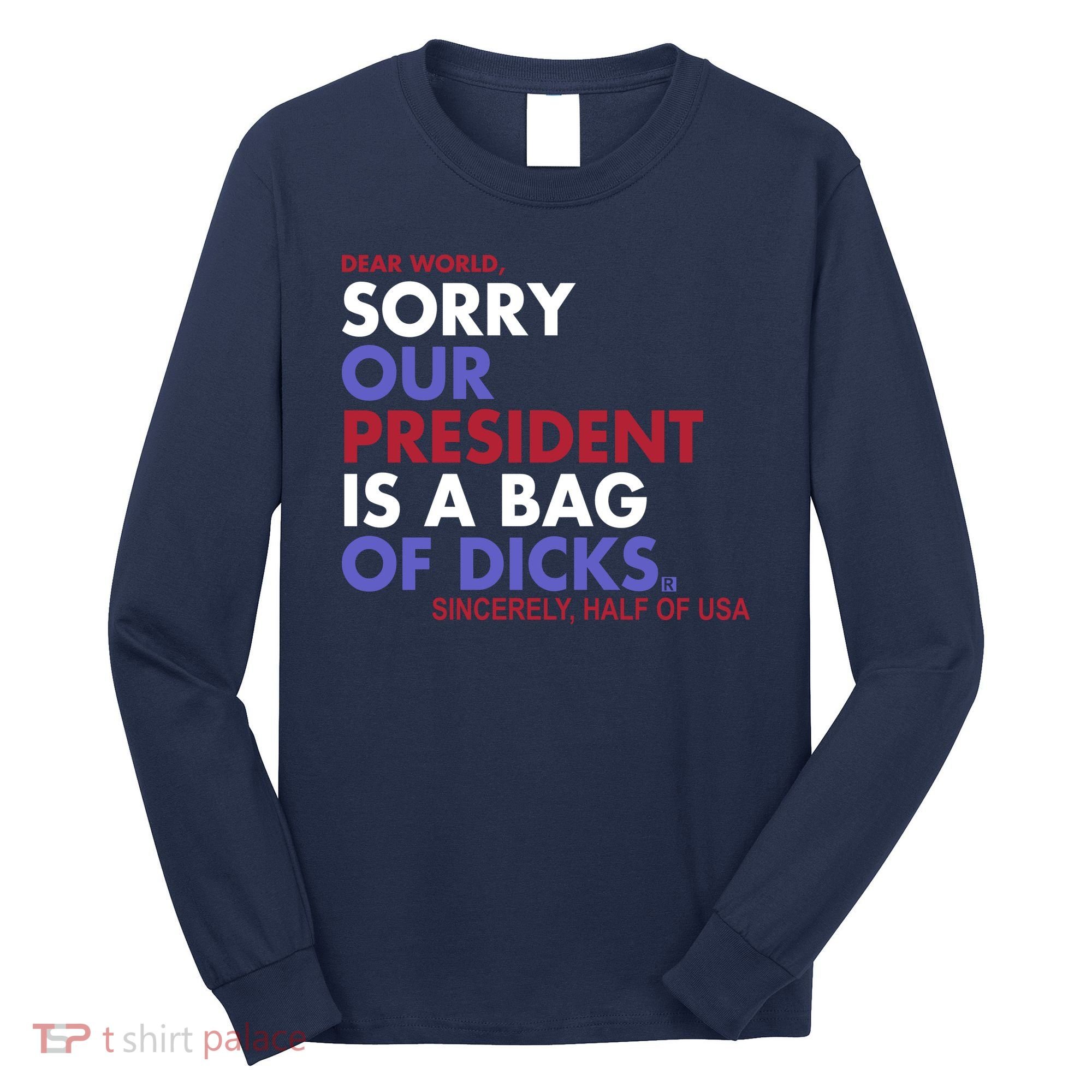 Dear World Sorry Our President Is A Bag Of Dicks Long Sleeve Shirt