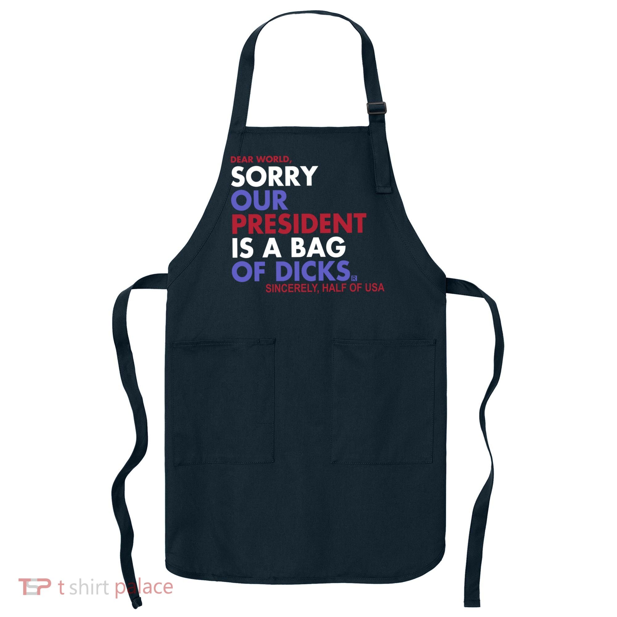 Dear World Sorry Our President Is A Bag Of Dicks Apron