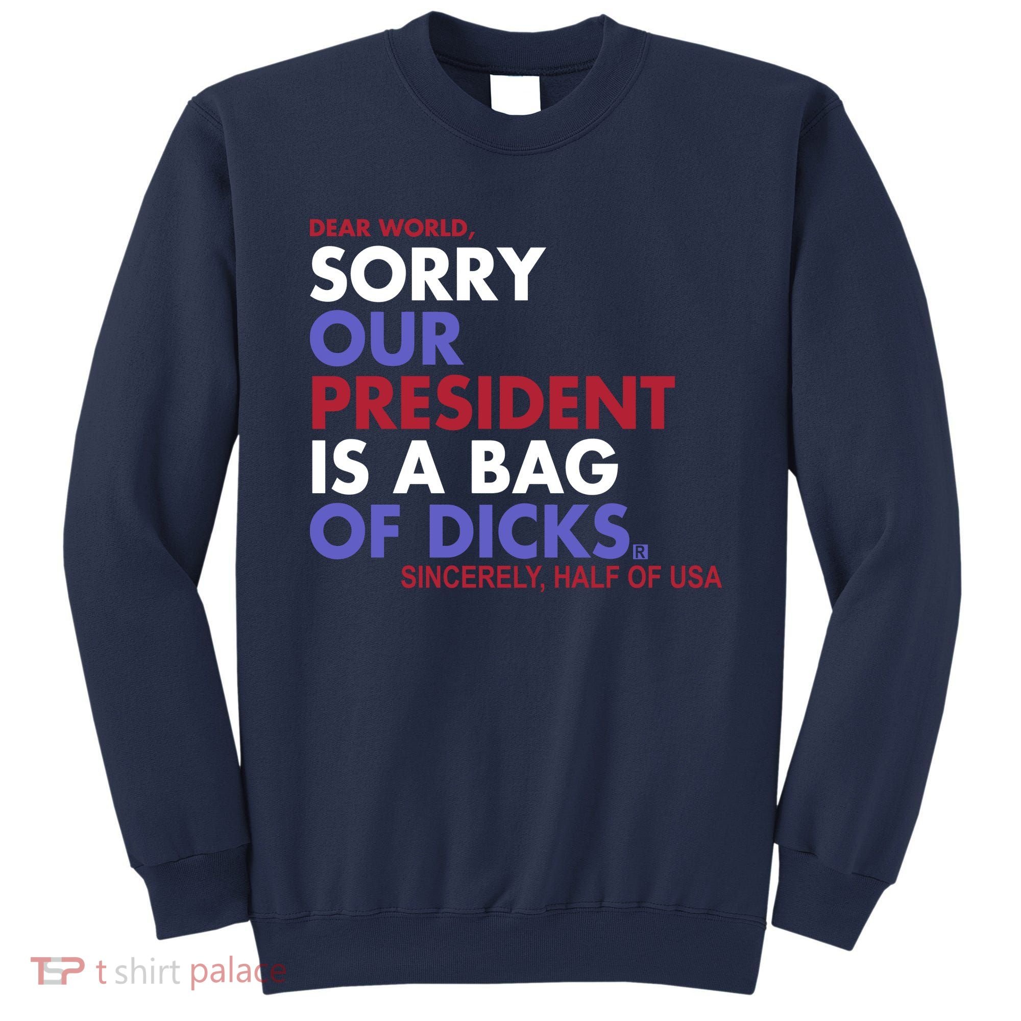 Dear World Sorry Our President Is A Bag Of Dicks Sweatshirt