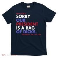 Dear World Sorry Our President Is A Bag Of Dicks T-Shirt thumb 0