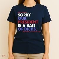 Dear World Sorry Our President Is A Bag Of Dicks T-Shirt thumb 4