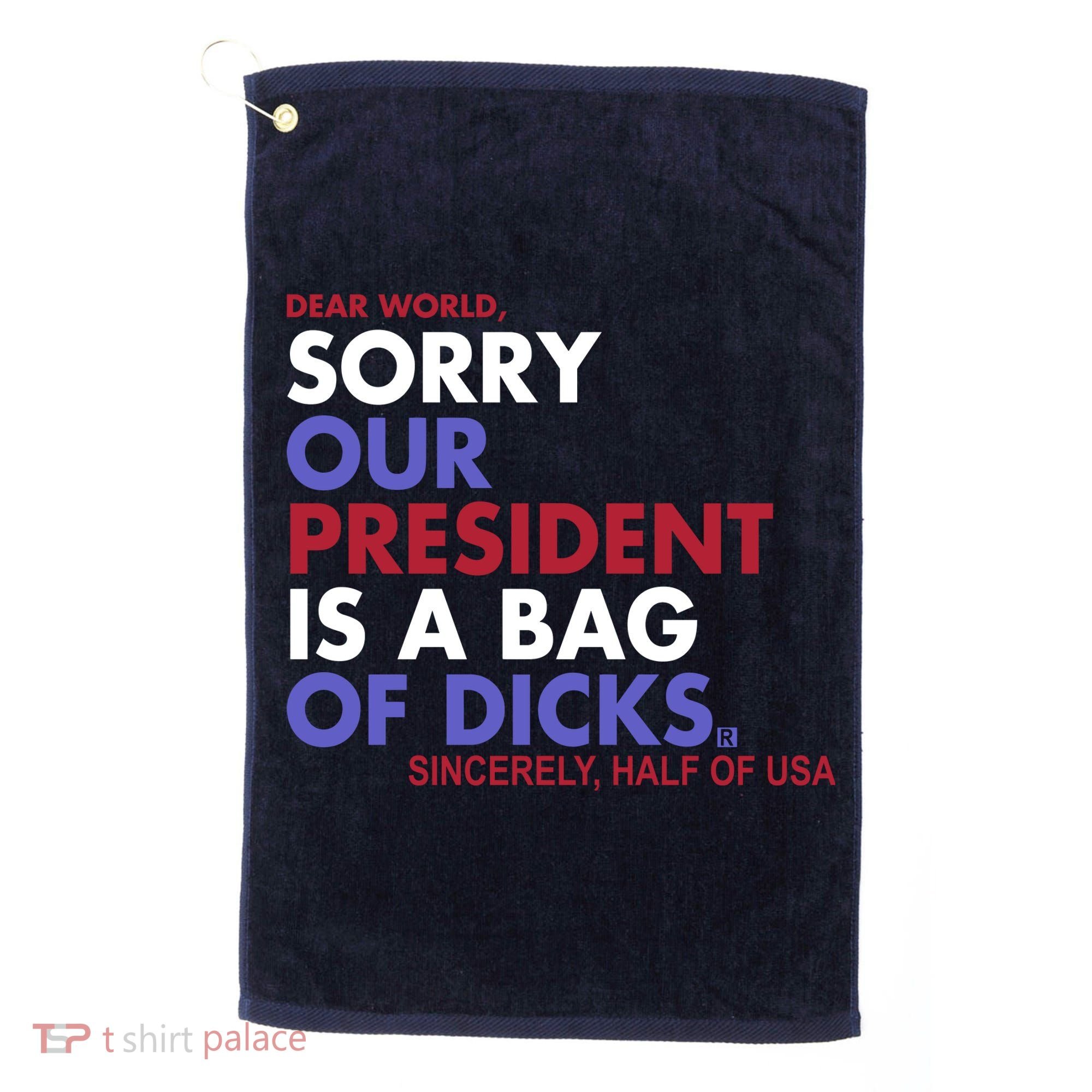 Dear World Sorry Our President Is A Bag Of Dicks Golf Towel