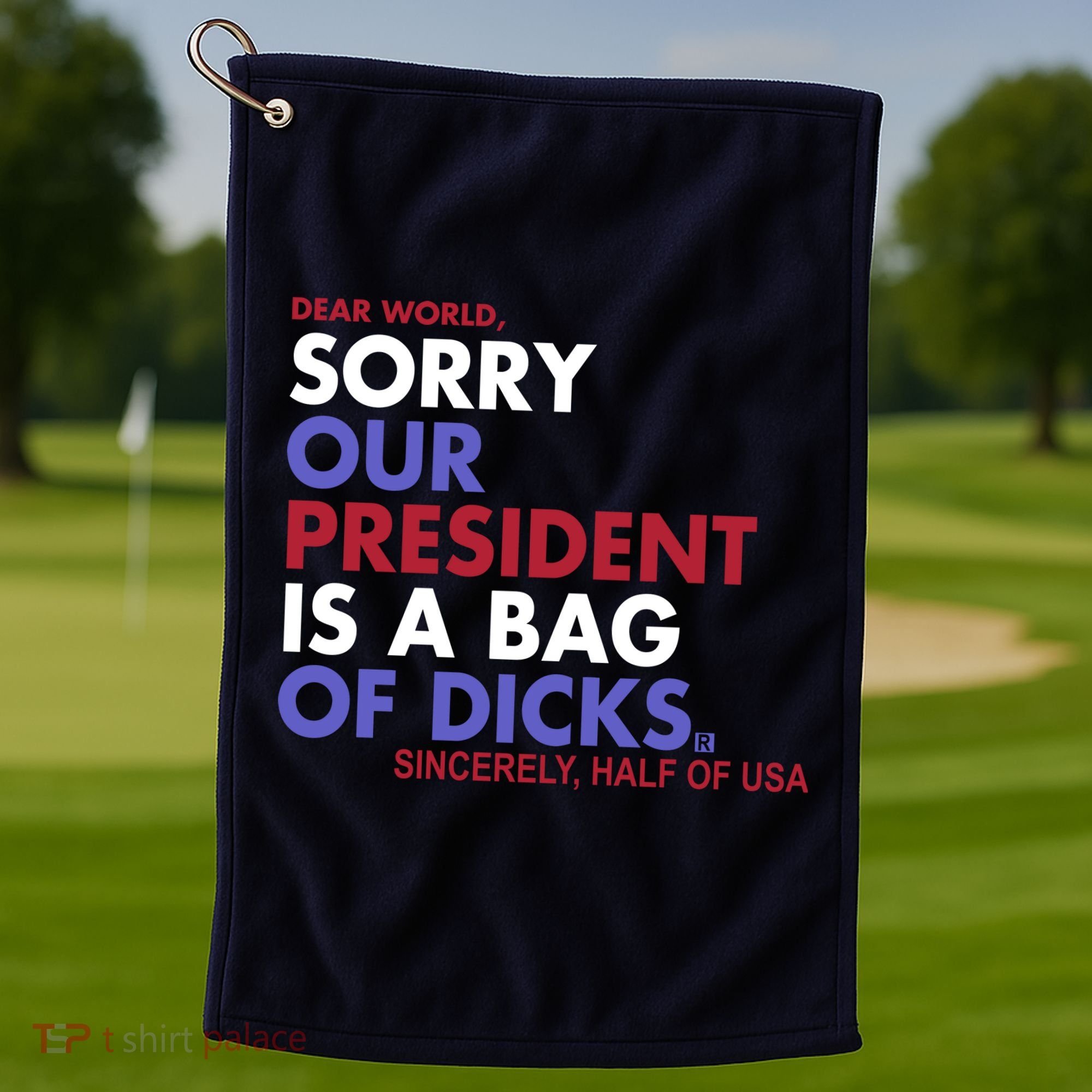 Dear World Sorry Our President Is A Bag Of Dicks Golf Towel