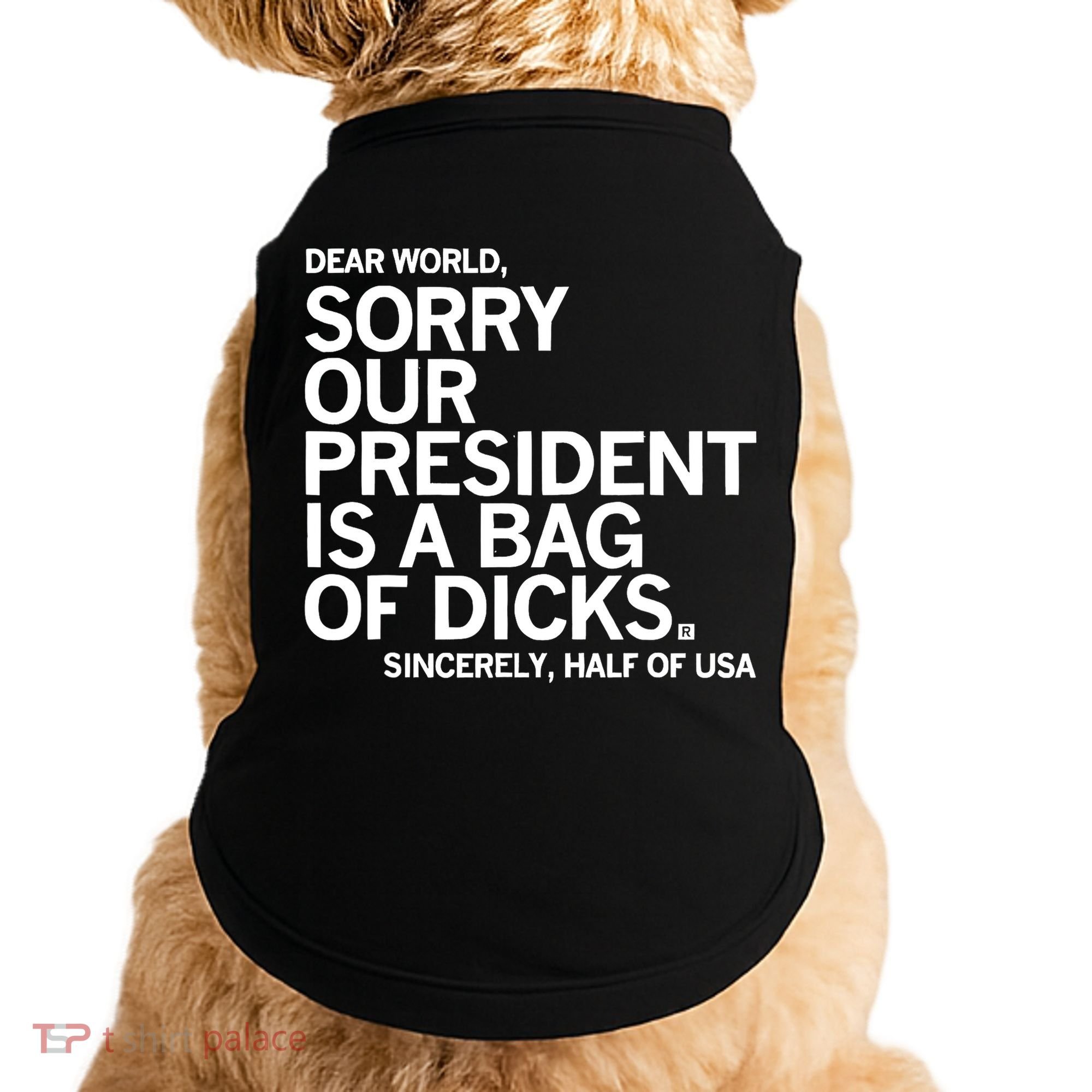 Dear World Sorry Our President Is A Bag Of Dicks Sincerely Doggie Tank