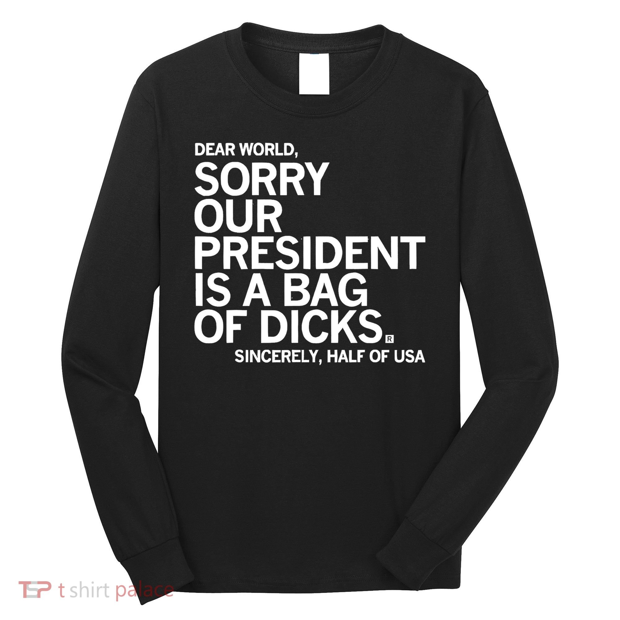 Dear World Sorry Our President Is A Bag Of Dicks Sincerely Long Sleeve Shirt