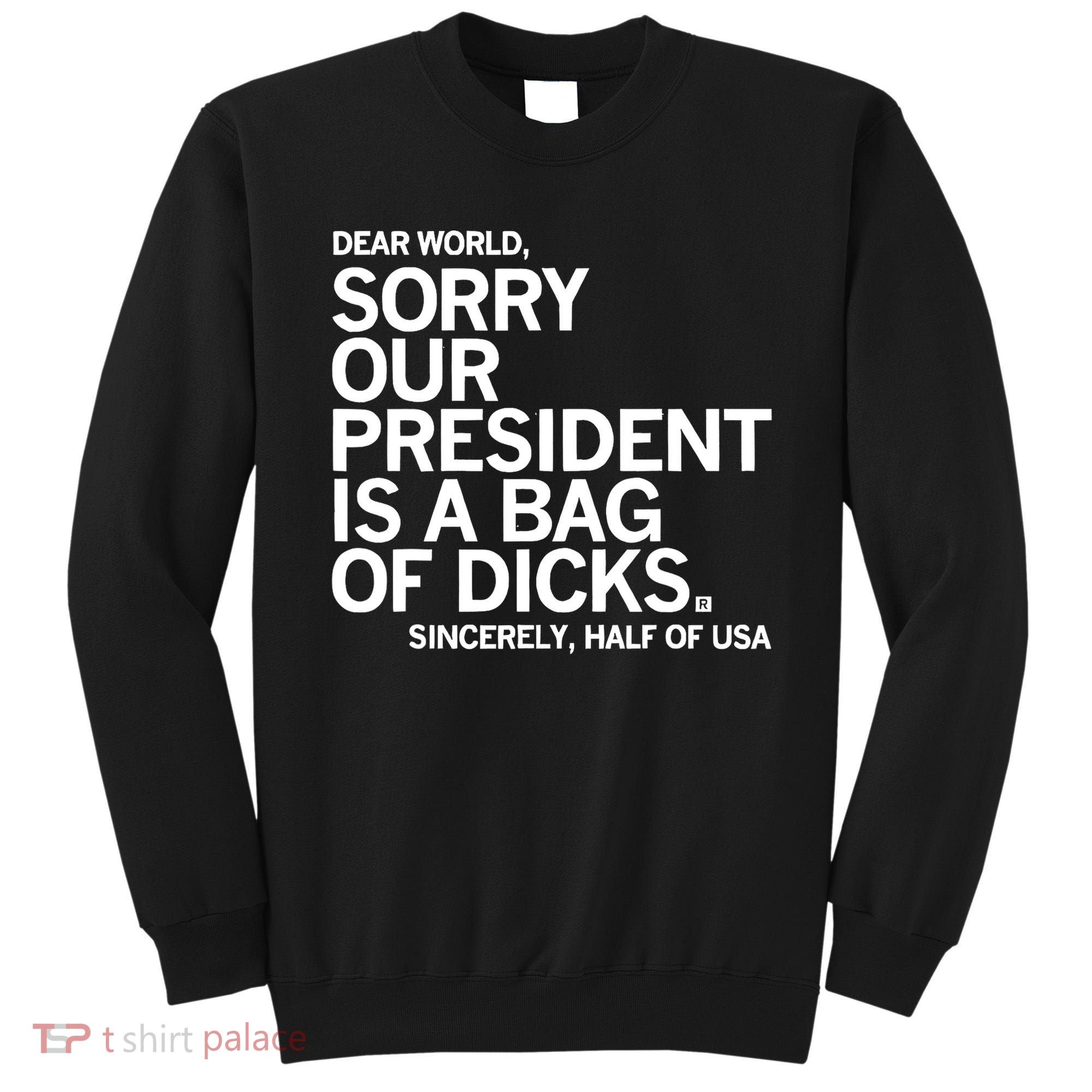 Dear World Sorry Our President Is A Bag Of Dicks Sincerely Sweatshirt