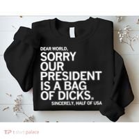 Dear World Sorry Our President Is A Bag Of Dicks Sincerely Sweatshirt thumb 2