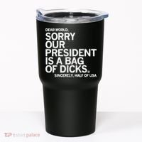 Dear World Sorry Our President Is A Bag Of Dicks Sincerely Tumbler thumb 0
