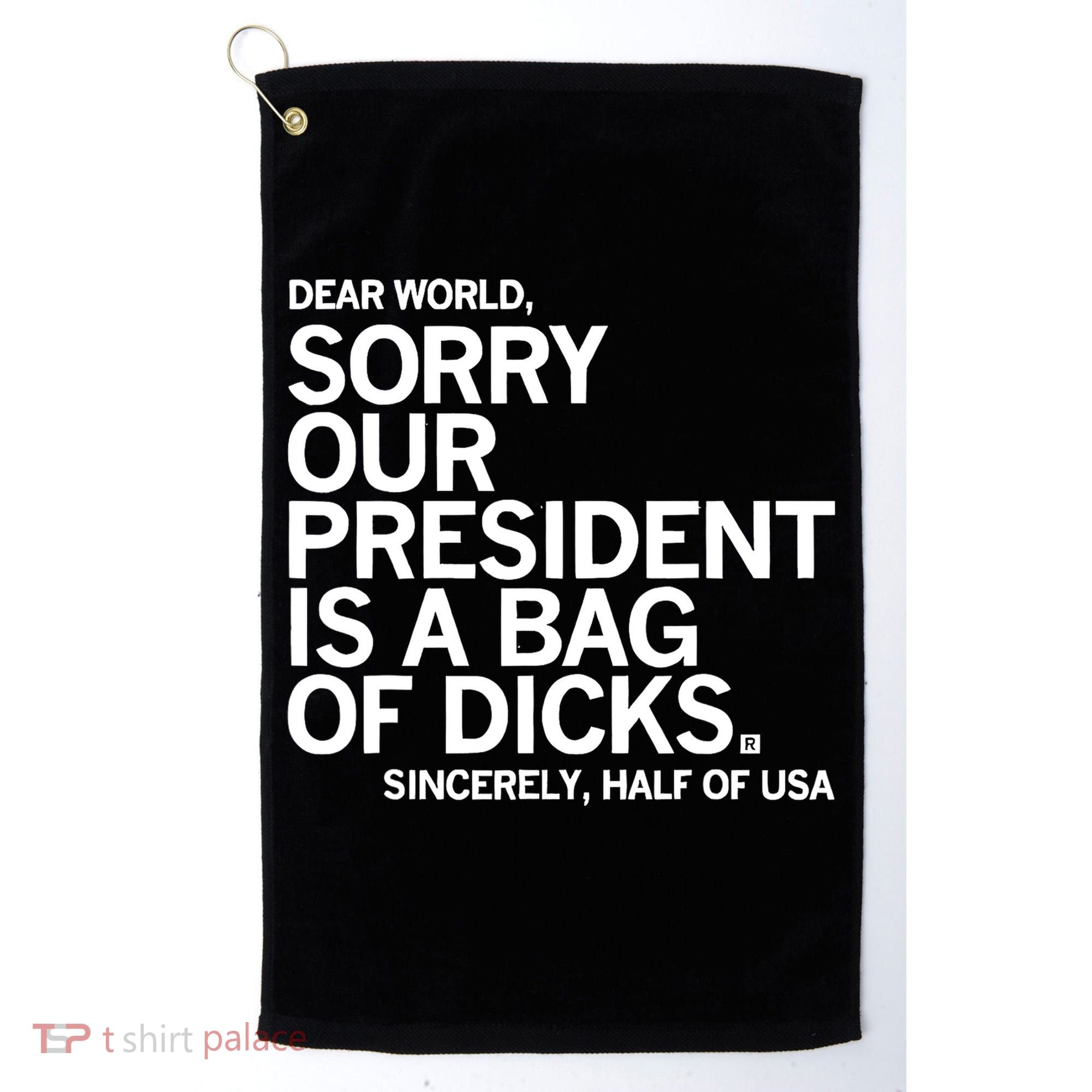 Dear World Sorry Our President Is A Bag Of Dicks Sincerely Golf Towel