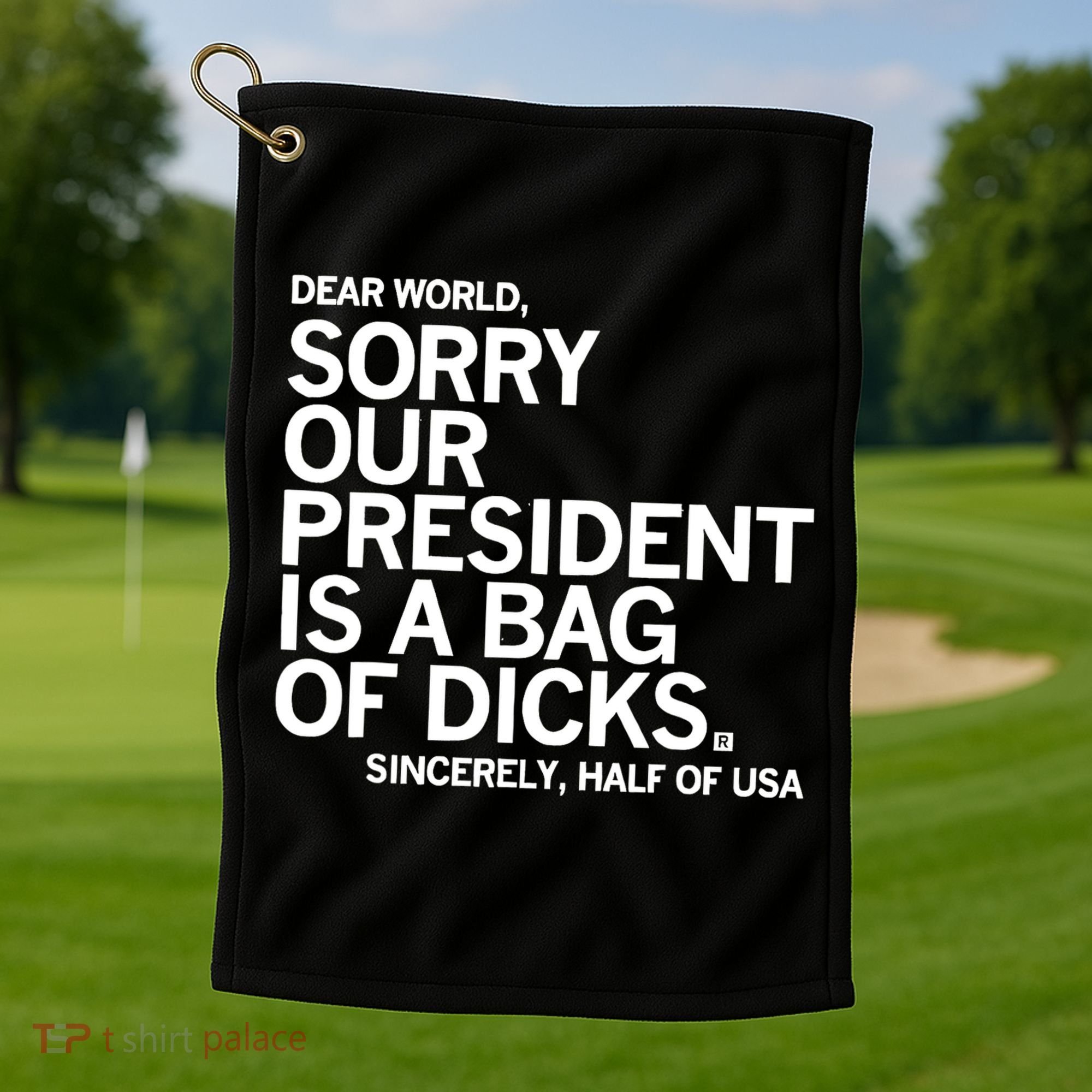 Dear World Sorry Our President Is A Bag Of Dicks Sincerely Golf Towel