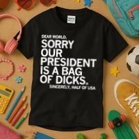 Dear World Sorry Our President Is A Bag Of Dicks Sincerely Kids T-Shirt thumb 3