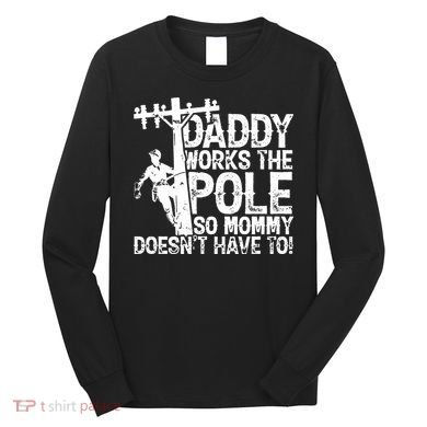 Daddy Works The Pole So Mommy DoesnT Have To Electrician Long Sleeve Shirt