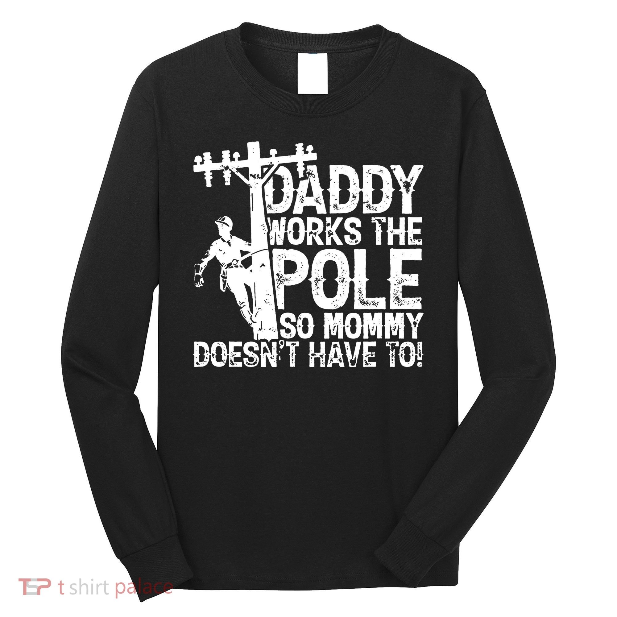 Daddy Works The Pole So Mommy DoesnT Have To Electrician Long Sleeve Shirt