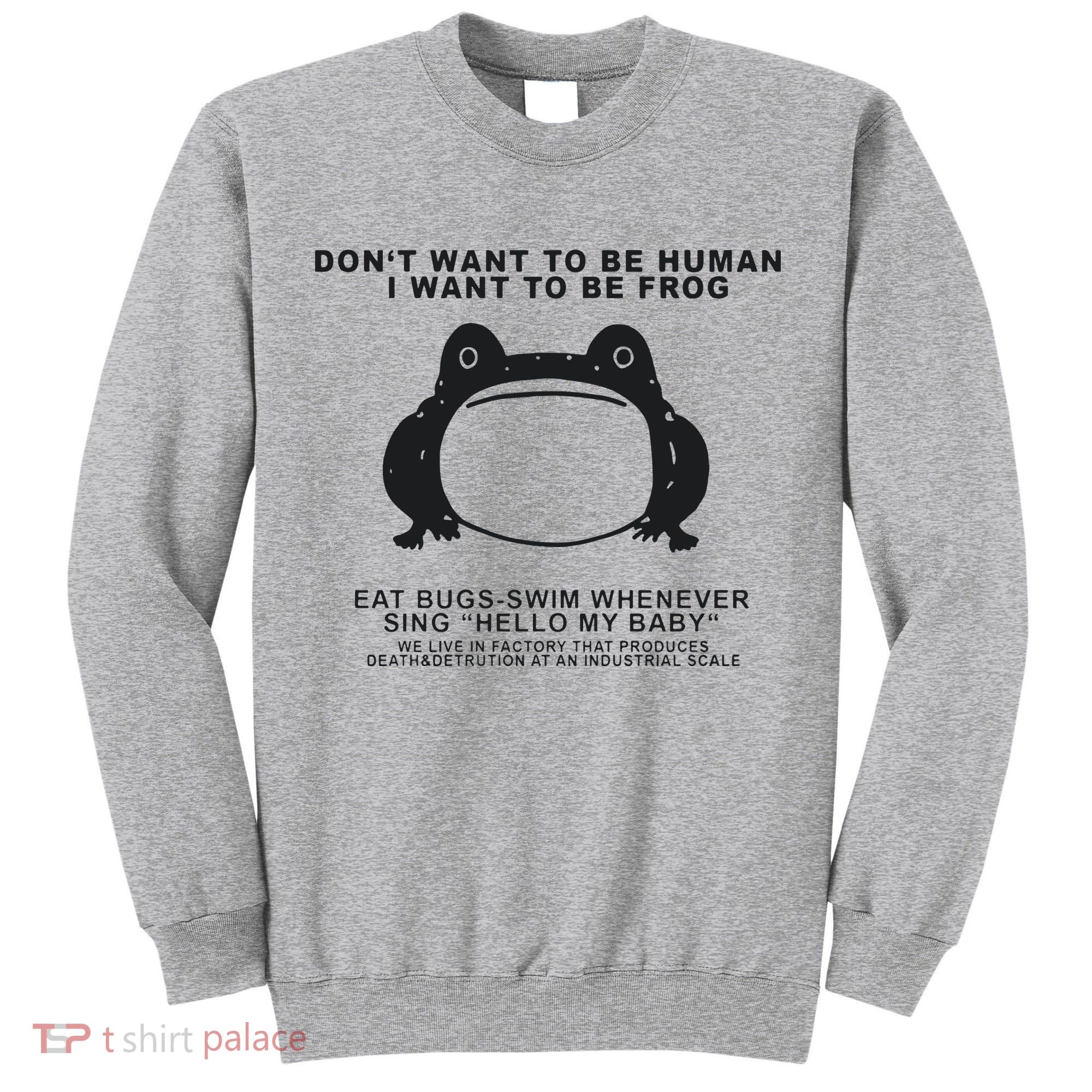 Don’t Want To Be Human I Want To Be Frog Tall Sweatshirt