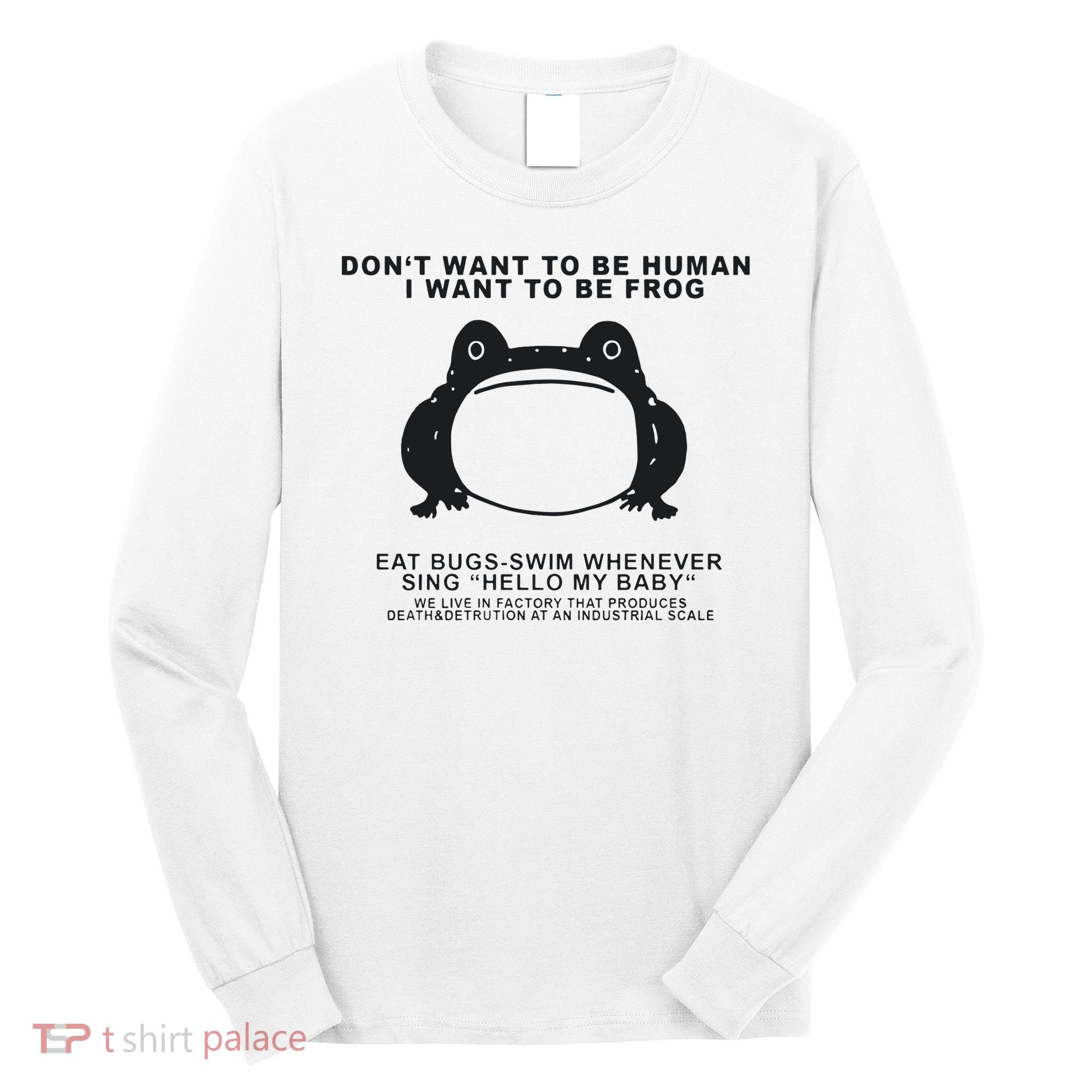 Don’t Want To Be Human I Want To Be Frog Long Sleeve Shirt