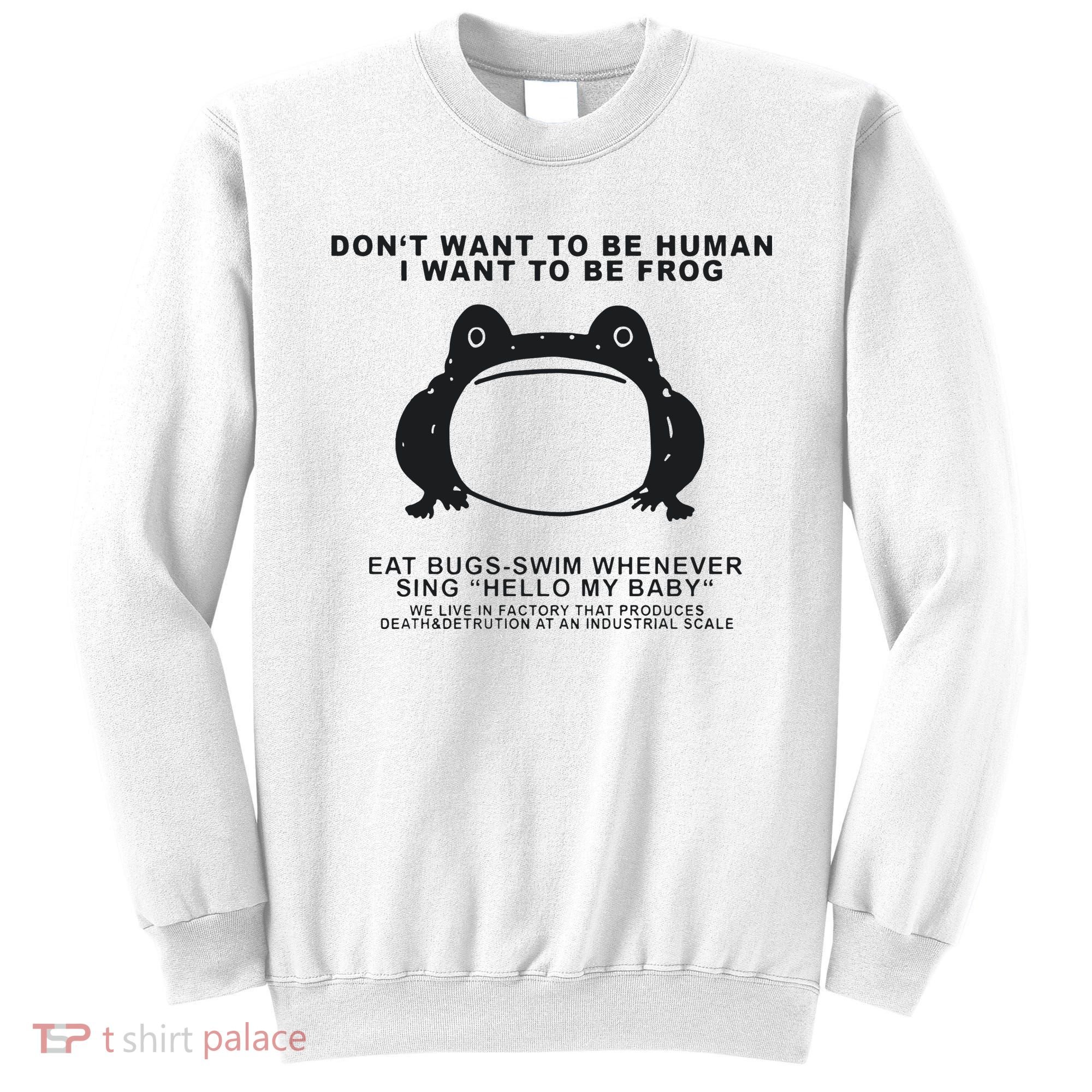 Don’t Want To Be Human I Want To Be Frog Sweatshirt