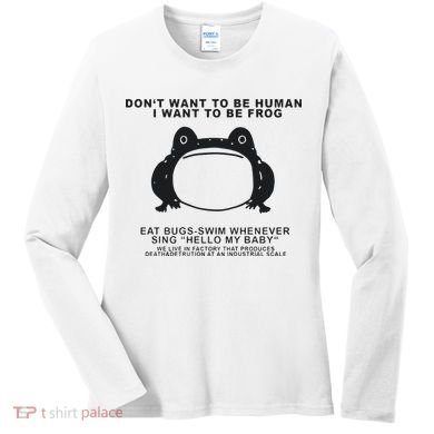 Don’t Want To Be Human I Want To Be Frog Women's Long Sleeve Shirt