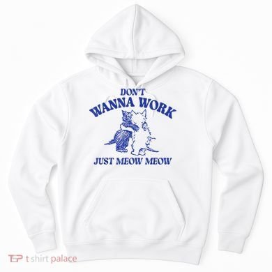Don’T Wanna Work Just Meow Meow Couple Kitten Funny Gift Hoodie