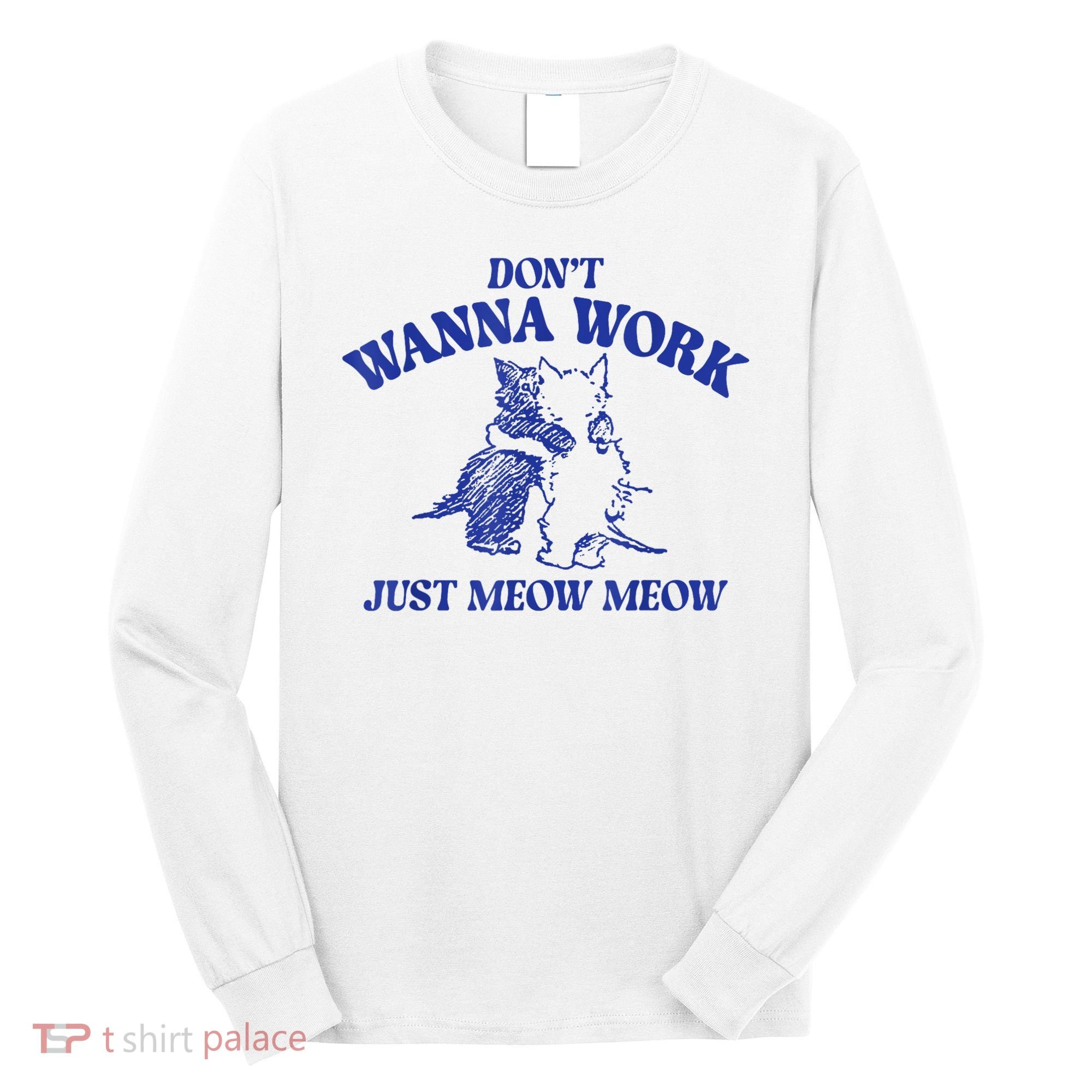 Don’T Wanna Work Just Meow Meow Couple Kitten Funny Gift Long Sleeve Shirt