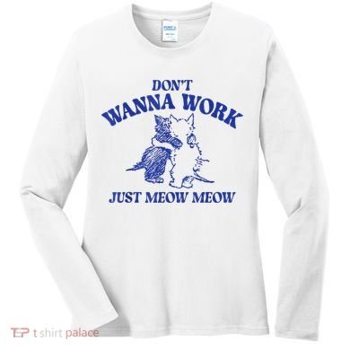 Don’T Wanna Work Just Meow Meow Couple Kitten Funny Gift Women's Long Sleeve Shirt
