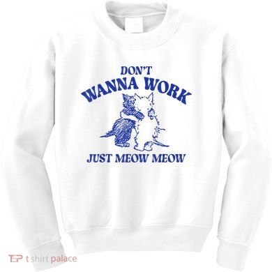 Don’T Wanna Work Just Meow Meow Couple Kitten Funny Gift Kids Sweatshirt