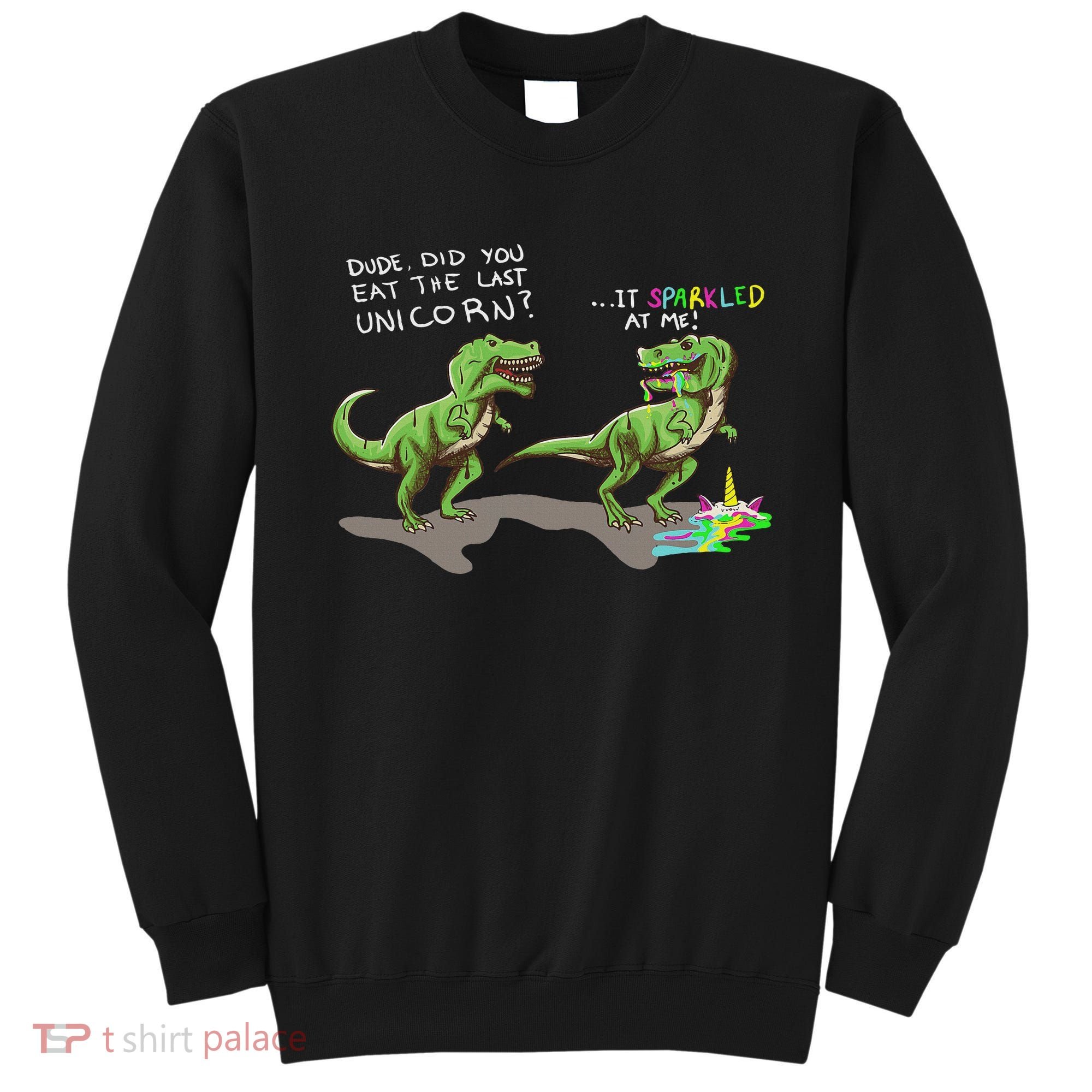 Did You Eat The Last Unicorn It Sparkled At Me! Dinosaur Sweatshirt